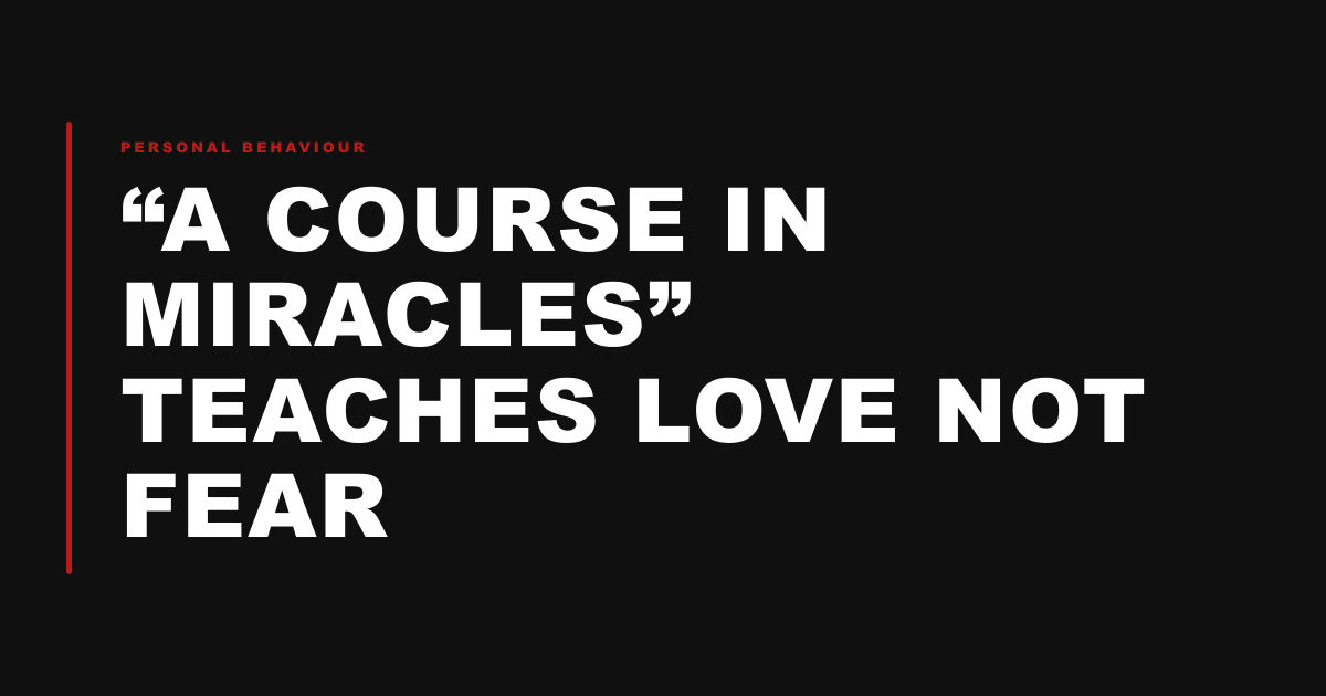 “A Course in Miracles” Teaches Love Not Fear