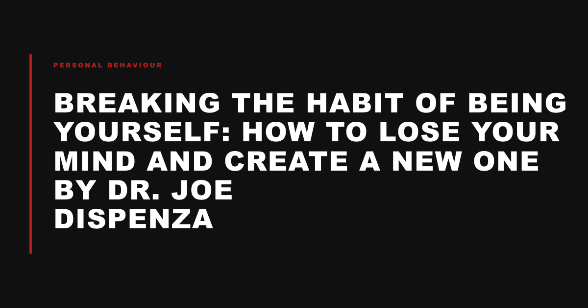 Breaking the Habit of Being Yourself: How to Lose Your Mind and Create a New One by Dr. Joe Dispenza
