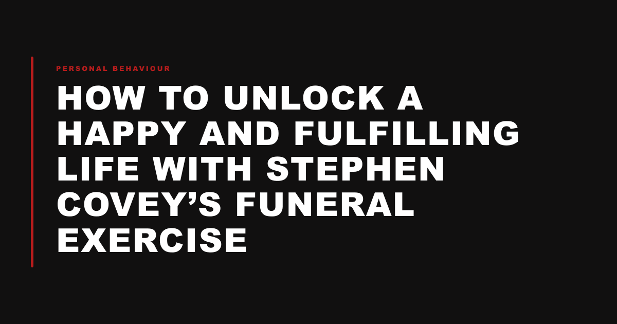 How to Unlock a Happy and Fulfilling Life with Stephen Covey’s Funeral Exercise