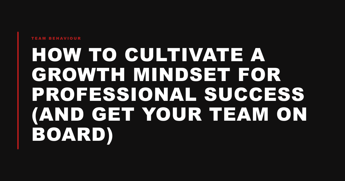 How to Cultivate a Growth Mindset for Professional Success (and Get Your Team on Board)
