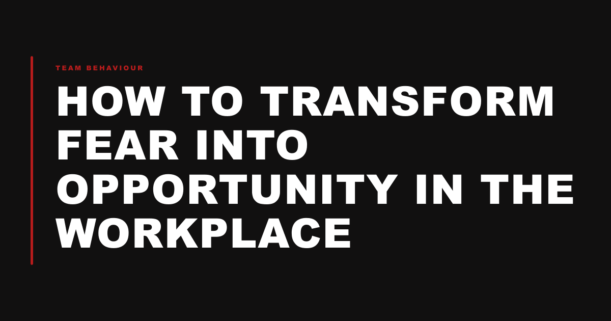 How to Transform Fear into Opportunity in the Workplace
