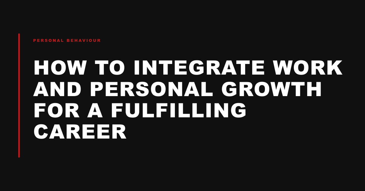 How to Integrate Work and Personal Growth for a Fulfilling Career