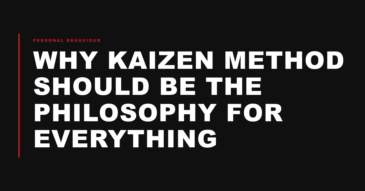 Why Kaizen method should be the philosophy for everything