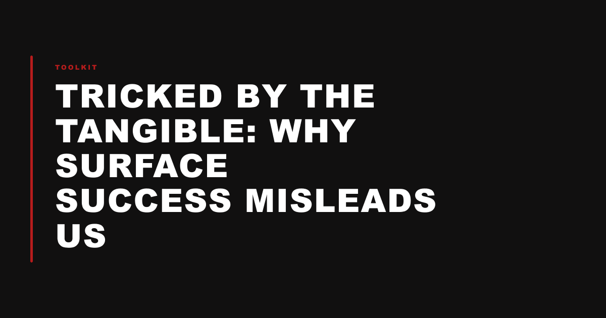 Tricked by the Tangible: Why Surface Success Misleads Us