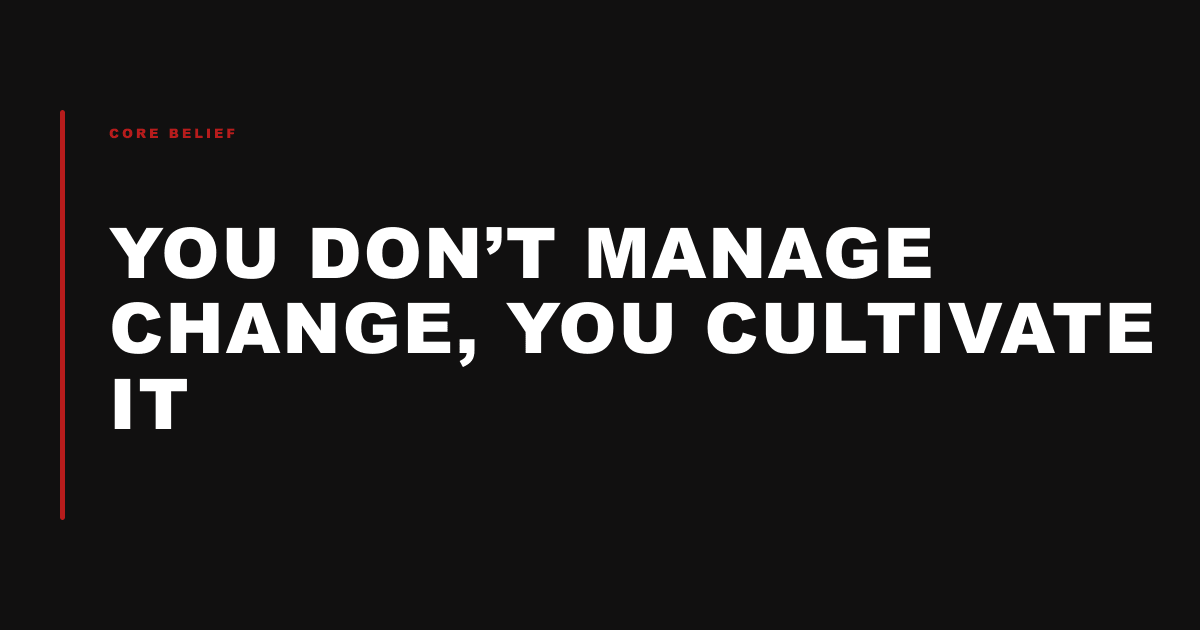 You Don’t Manage Change, You Cultivate It